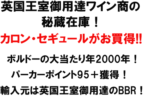 英国王室御用達ワイン商の秘蔵在庫！カロン・セギュールがお買得！！ボルドーの大当たりとし2000年！パーカーポイント95＋獲得！輸入元は英国王室御用達のBBR！