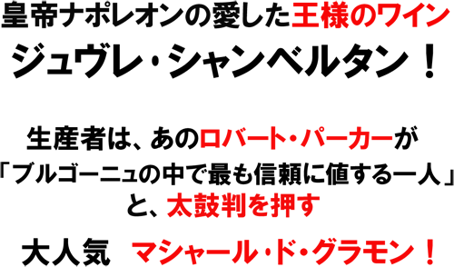 皇帝ナポレオンの愛した王者のワイン、ジュヴレ･シャンベルタン！生産者はロバート･パーカーが「ブルゴーニュの中で喪ttも信頼に値する一人」と太鼓判を押す、マシャール・ド・グラモン！