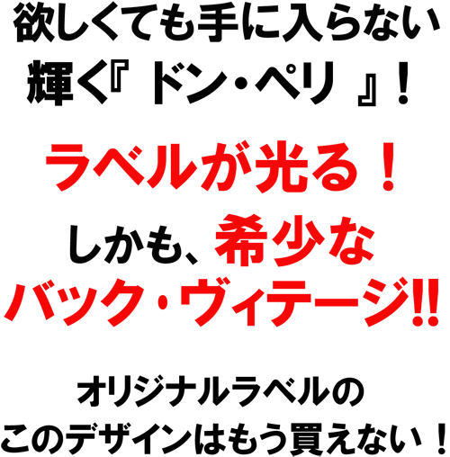 欲しくても手に入らない、輝く「ドン・ペリ」!ラベルが光る!しかも、希少なバック・ヴィンテージ!!折れ時なるラベルのこのデザインはもう買えない!