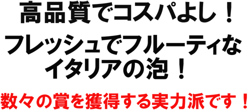高品質でコスパよし!フレッシュでフルーティなイタリアの泡!数々の賞を獲得する実力派です!