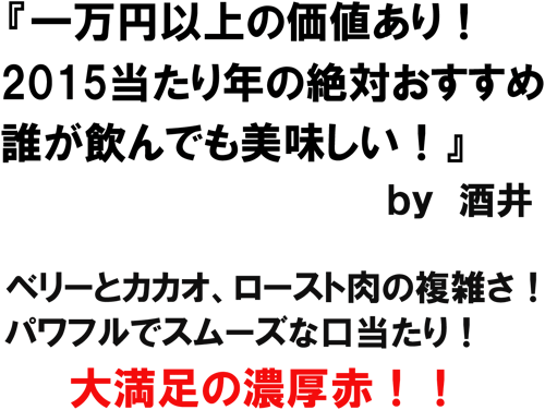 「一万円以上の価値あり!2015当たり年の絶対おすすめ!誰が飲んでも美味しい!」by酒井 ベリーとカカオ、ロースト肉の複雑さ!香りと同じパワフルでスムーズな味わい!