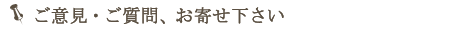 ご意見・ご質問お寄せ下さい